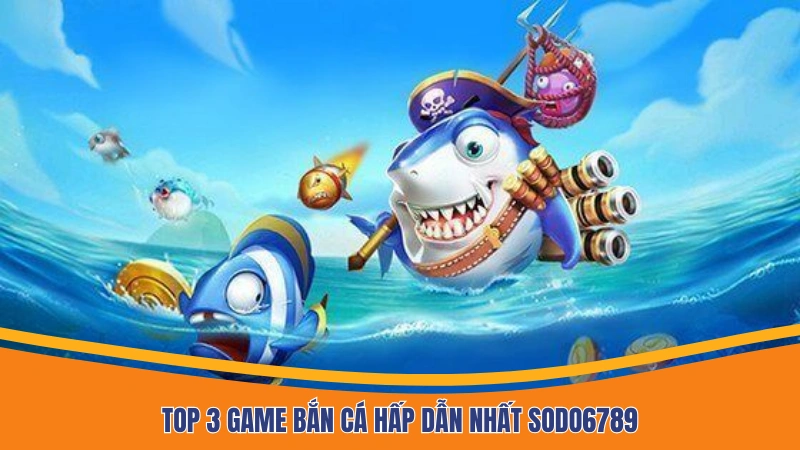 Top 3 game bắn cá hấp dẫn nhất Sodo6789 Top 3 game bắn cá hấp dẫn nhất Sodo6789