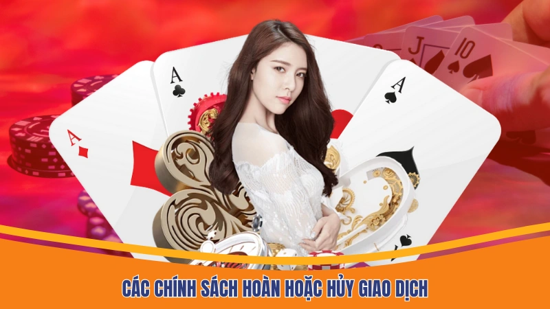 Các chính sách hoàn hoặc hủy giao dịch Các chính sách hoàn hoặc hủy giao dịch